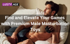 Find and Elevate Your Games with Premium Male Masturbation Toys
